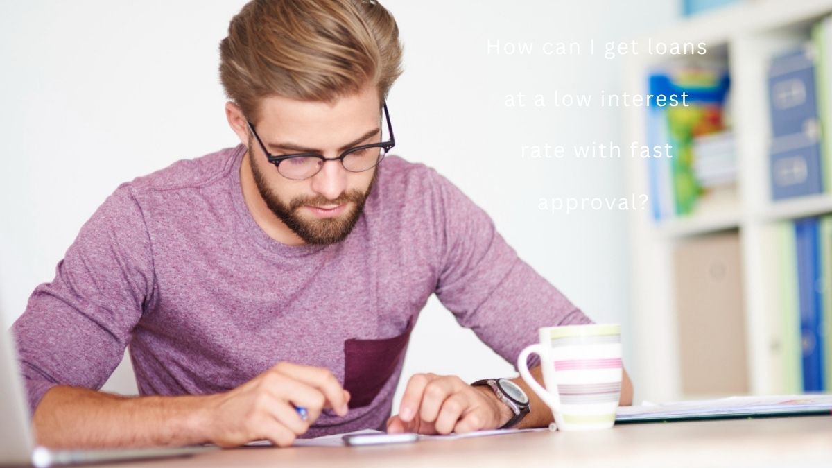 How can I get loans at a low interest rate with fast approval